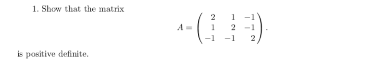 1. Show that the matrix
1 -1
A =
1
2 -1
-1
is positive definite.
