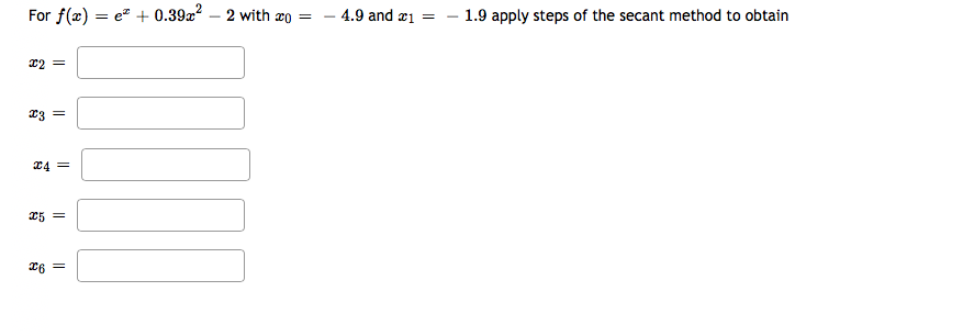 For f(x) = e" + 0.39x?
2 with xo
- 4.9 and æ1
1.9 apply steps of the secant method to obtain
x2 =
23 =
24 =
25 =

