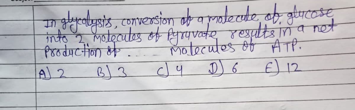 In
glycalysis, conversion of a molecule of glucose
into 2, molecules of pyravate results in a net
Production of
Molecules of ATP.
A 2
B 3
clu
D) 6
€) 12