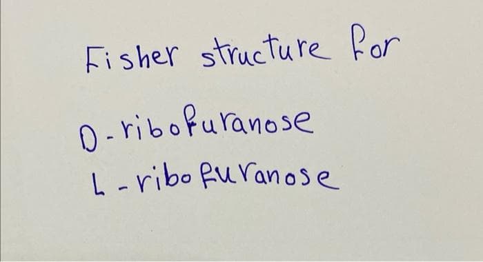 Fisher structure for
D-ribofuranose
L-ribo furanose