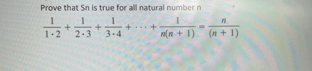 Prove that Sn is true for all natural number n
1
1
1.2
2-3
3 4
n(n + 1)
(n + 1)
