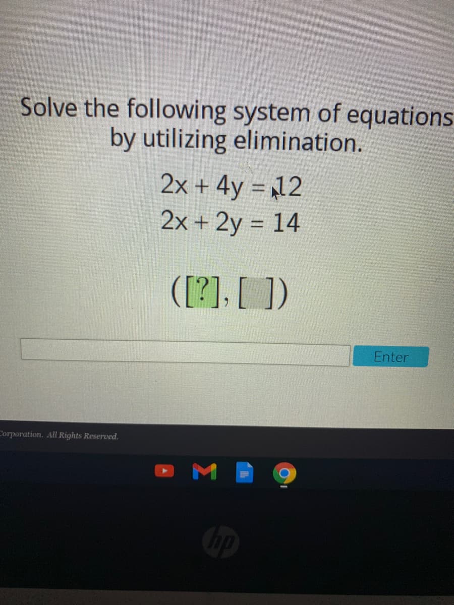 Solve the following system of equations
by utilizing elimination.
2x + 4y = 12
2x + 2y = 14
([?], [ ])
Enter
Corporation. All Rights Reserved.

