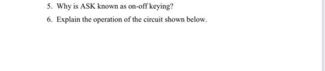 5. Why is ASK known as on-off keying?
6. Explain the operation of the circuit shown below.

