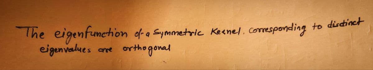 The eigenfunction of a Symmetric Kernel, Corresponding
eigenvalues
orthogonal
are
to distinct