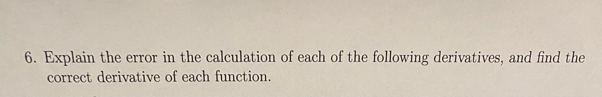 6. Explain the error in the calculation of each of the following derivatives, and find the
correct derivative of each function.
