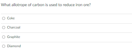 What allotrope of carbon is used to reduce iron ore?
Coke
Charcoal
Graphite
O Diamond
