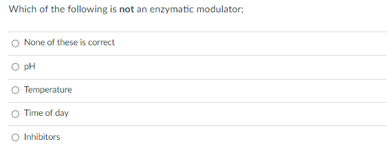 Which of the following is not an enzymatic modulator;
O None of these is correct
O pH
O Temperature
O Time of day
Inhibitors
