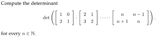 Compute the determinant
for every n € N.
10
21
n
n-1
*([²] [3] [4¹]).
det
2 1
32
n+1
n