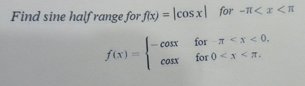 Find sine half range for f(x) = \cos xl for -1<x<1
COSX
for 7 < x < 0.
f(x)
for 0<x< 1.
COSX