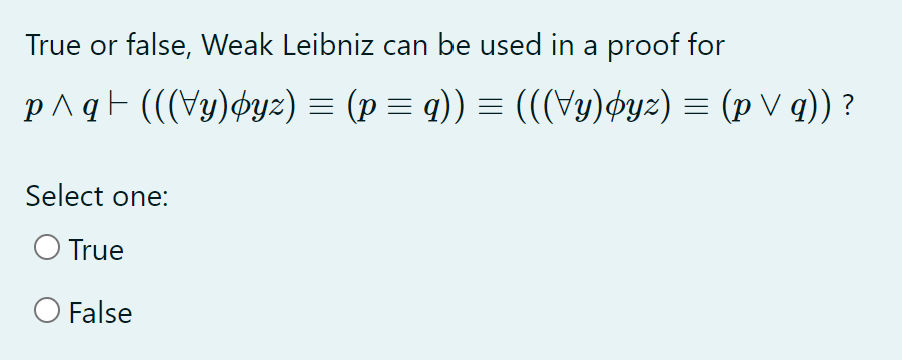 True or false, Weak Leibniz can be used in a proof for
¿ ((b / d) = (zho(hА))) = ((b = d) = (zho(hА))) + bv d
Select one:
O True
O False