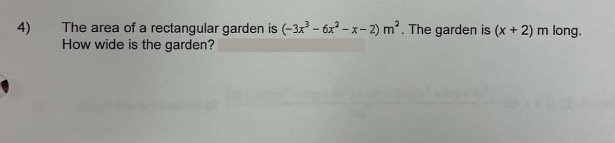 4)
The area of a rectangular garden is (-3x³ - 6x²-x-2) m². The garden is (x + 2) m long.
How wide is the garden?
