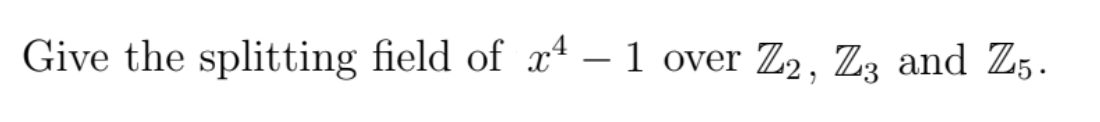 Give the splitting field of x² – 1 over Z2, Zz and Z5.
-
