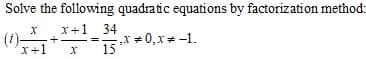 Solve the following quadratic equations by factorization method:
x+1 34
(i)-
x+1
** 0,x* -1.
15
%3D

