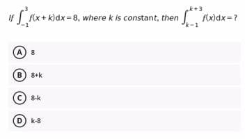 k+3
f(x+ k)dx = 8, where k is constant, then
f(x)dx =?
k-1
If
(A) 8
B) 8+k
8-k
D) k-8
