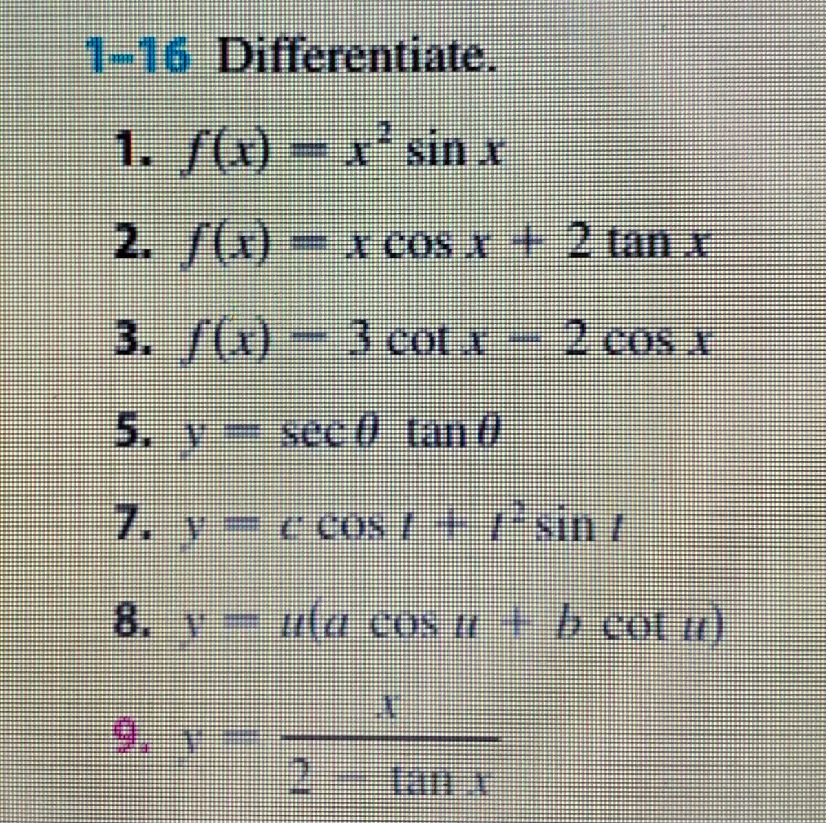 1-16 Differentiate.
1. f(x) = x' sin x
2. /(x)-xcos x+ 2 tan x
3./(x)-3cot x 2 cos A
5. y sec 0 tan ở
7. y= c cos7+7°sint
8. v (a cos u+b cot )
9.
