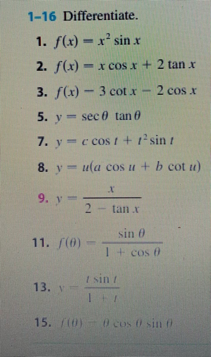 1-16 Differentiate.
1. /(x) = x* sin x
2. f(x)-x cos x + 2 tanx
3. (x) - 3 cot x - 2 cos x
5. y
see 0 tan 0
7. y c coS / + 7°sin t
8. Y
ua cos u + b cot u)
9.
tanx
sin t
11. /0)
1.
13.
15./0)
