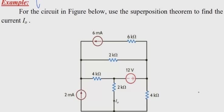 Example: \,
For the circuit in Figure below, use the superposition theorem to find the
current I, .
6 mA
6 kl
2 kN
12 V
4 kn
2 kn
2 mA
: 4 kN
