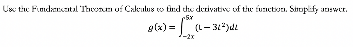 Use the Fundamental Theorem of Calculus to find the derivative of the function. Simplify answer.
5x
[(t - 3t²) dt
12²,
-2x
g(x) =