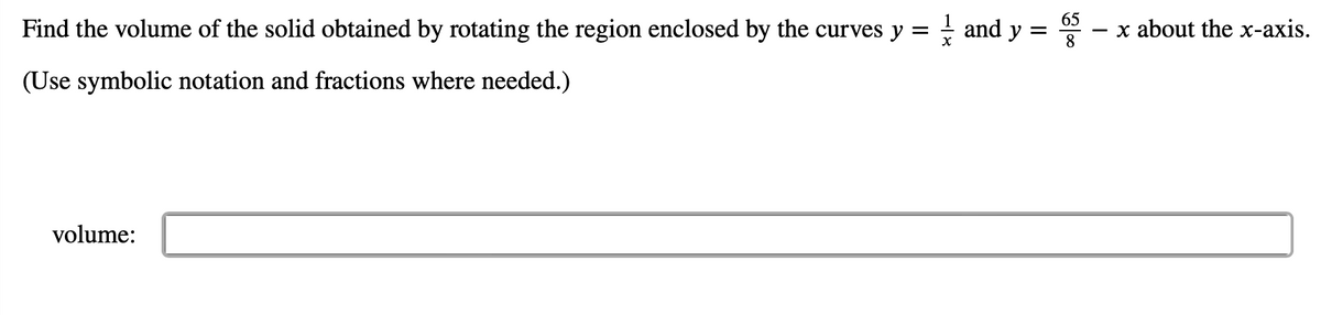 Find the volume of the solid obtained by rotating the region enclosed by the curves y =
(Use symbolic notation and fractions where needed.)
volume:
and y = 65
8
x about the x-axis.