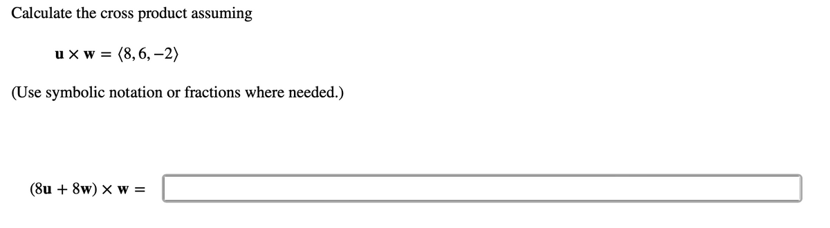 Calculate the cross product assuming
u x W = (8,6, -2)
(Use symbolic notation or fractions where needed.)
(8u + 8w) x W =