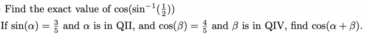 Find the exact value of cos(sin¬(;))
If sin(a) = and a is in QII, and cos(B) = and ß is in QIV, find cos(a + B).
