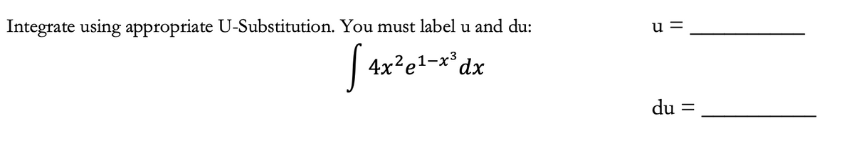 Integrate using appropriate U-Substitution. You must label u and du:
[ 4x
4x²e¹-x³ dx
1-
u=
du =
