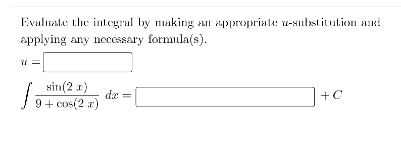 Evaluate the integral by making an appropriate u-substitution and
applying any necessary formula(s).
U =
sin(2 x)
dx
+ C
9 + cos(2 x)
