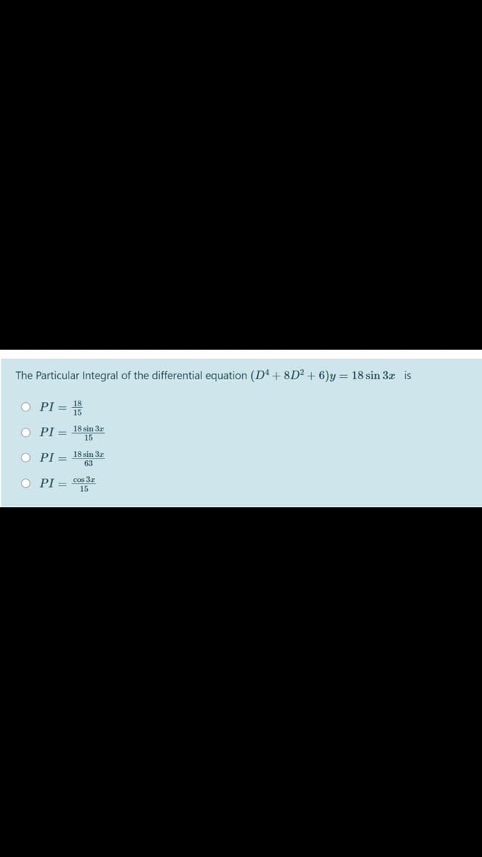 The Particular Integral of the differential equation (Dª + 8D² + 6)y = 18 sin 3x is
O PI = 18
O PI = 18 sin 3z
15
O PI =
18 sin 3z
63
O PI = cos 3r
15
