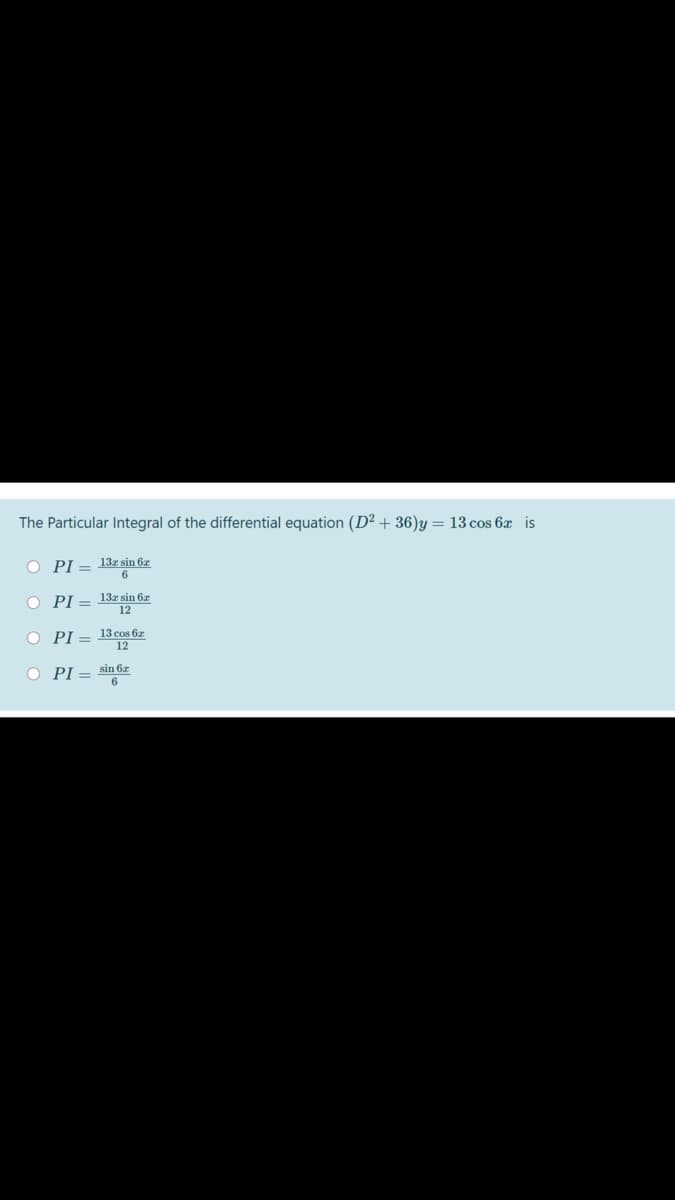 The Particular Integral of the differential equation (D² + 36)y = 13 cos 6x is
O PI = 131 sin 6r
6.
O PI = 13z sin 6z
12
O PI =
13 cos 6z
O PI = sin 6z
6
