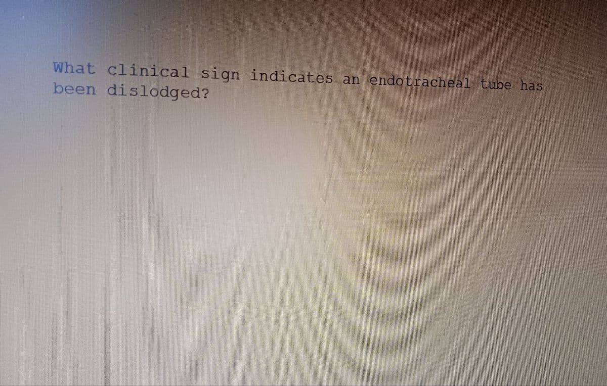 What clinical sign indicates an endotracheal tube has
been dislodged?