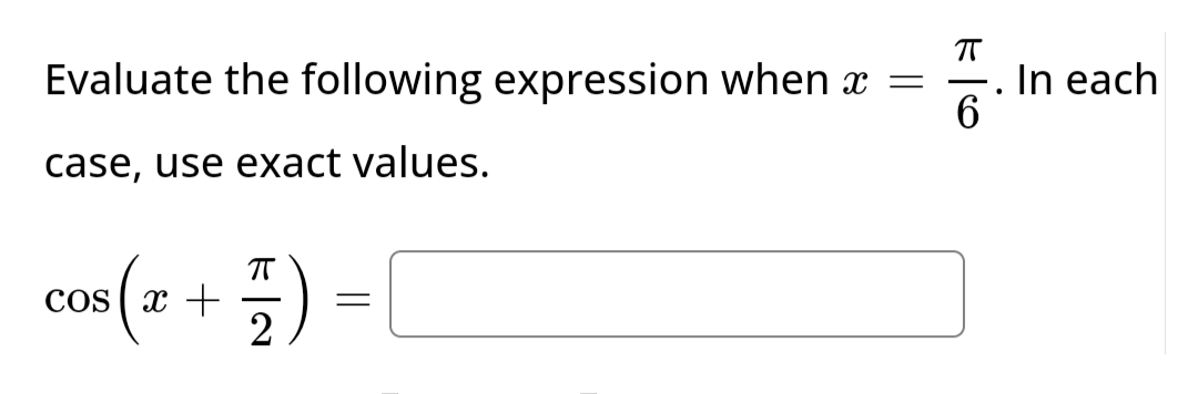 π
Evaluate the following expression when x =
6
case, use exact values.
cos(x + =) =
2
In each