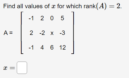 Find all values of x for which rank(A) = 2.
-1 2 0 5
A =
2 -2 х -3
-1 4 6 12
