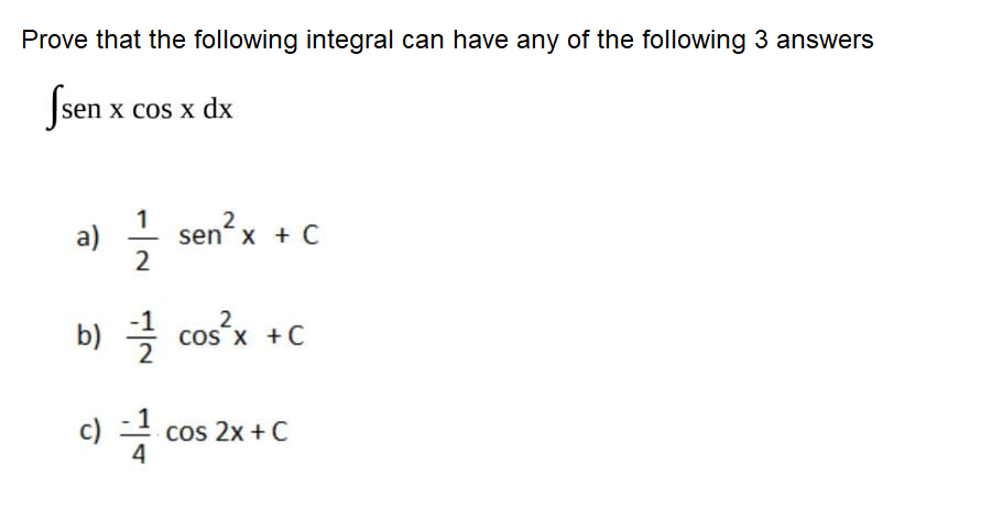 Prove that the following integral can have any of the following 3 answers
Ssen x cos x dx
1
a)
senx + C
2
b) =
2
cos x +C
cos 2x + C
