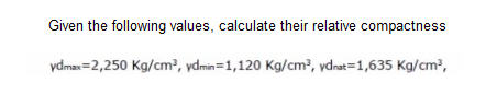 Given the following values, calculate their relative compactness
ydmax=2,250 Kg/cm?, ydmin=1,120 Kg/cm?, ydnat=1,635 Kg/cm?,
