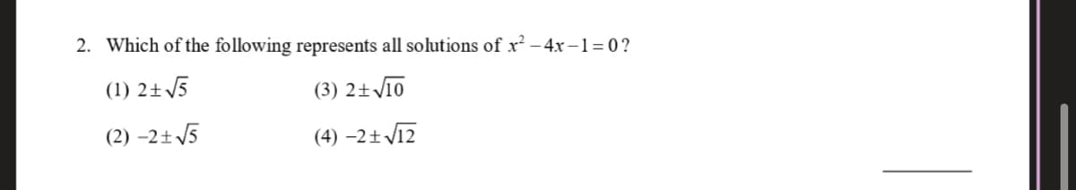 2. Which of the following represents all solutions of x – 4x –1= 0?
(1) 2+ 5
(3) 2±V10
(2) –2± 5
(4) –2±V12
