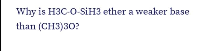 Why is H3C-O-SİH3 ether a weaker base
than (CH3)3O?
