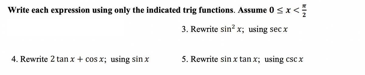 Write each expression using only the indicated trig functions. Assume 0
3. Rewrite sin² x; using secx
4. Rewrite 2 tan x + cos x; using sin x
≤ x
<x< 1/12
5. Rewrite sin x tan x; using csc x