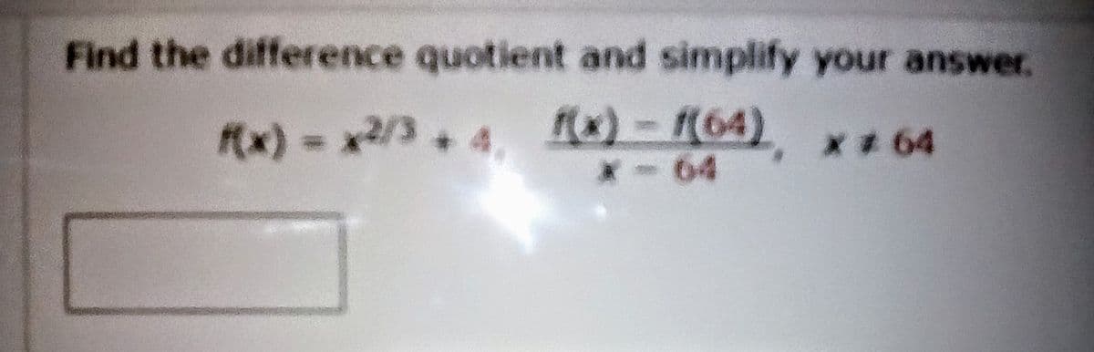 Find the difference quotient and simplify your answer.
Mx) - x2/3. 4. [x) - K64)
x-64
+4,
x* 64
