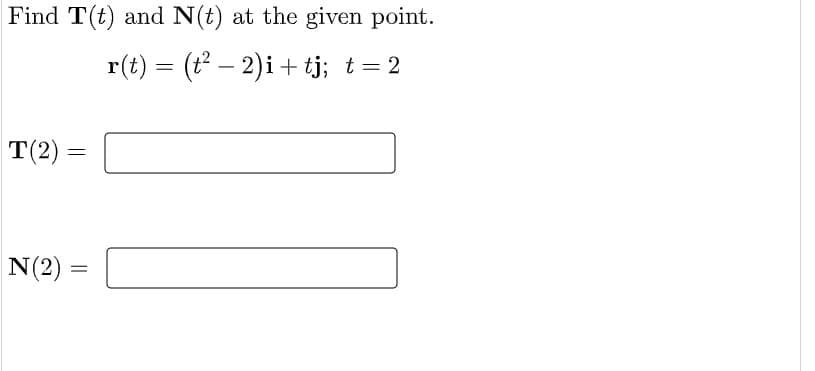 Find T(t) and N(t) at the given point.
r(t) = (t – 2)i + tj; t=2
%3D
T(2) =
N(2) =
