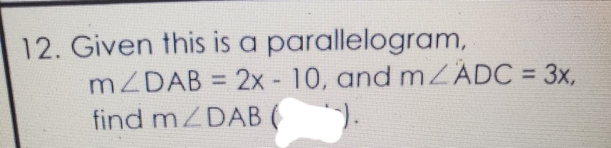 12. Given this is a parallelogram,
MZDAB = 2x - 10, and mZADC = 3x,
find ZDAB
).
