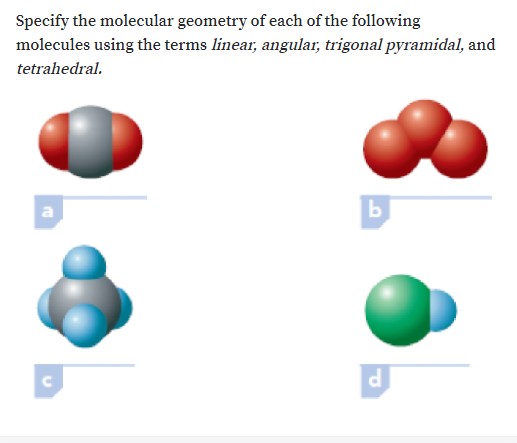 Specify the molecular geometry of each of the following
molecules using the terms linear, angular, trigonal pyramidal, and
tetrahedral.
