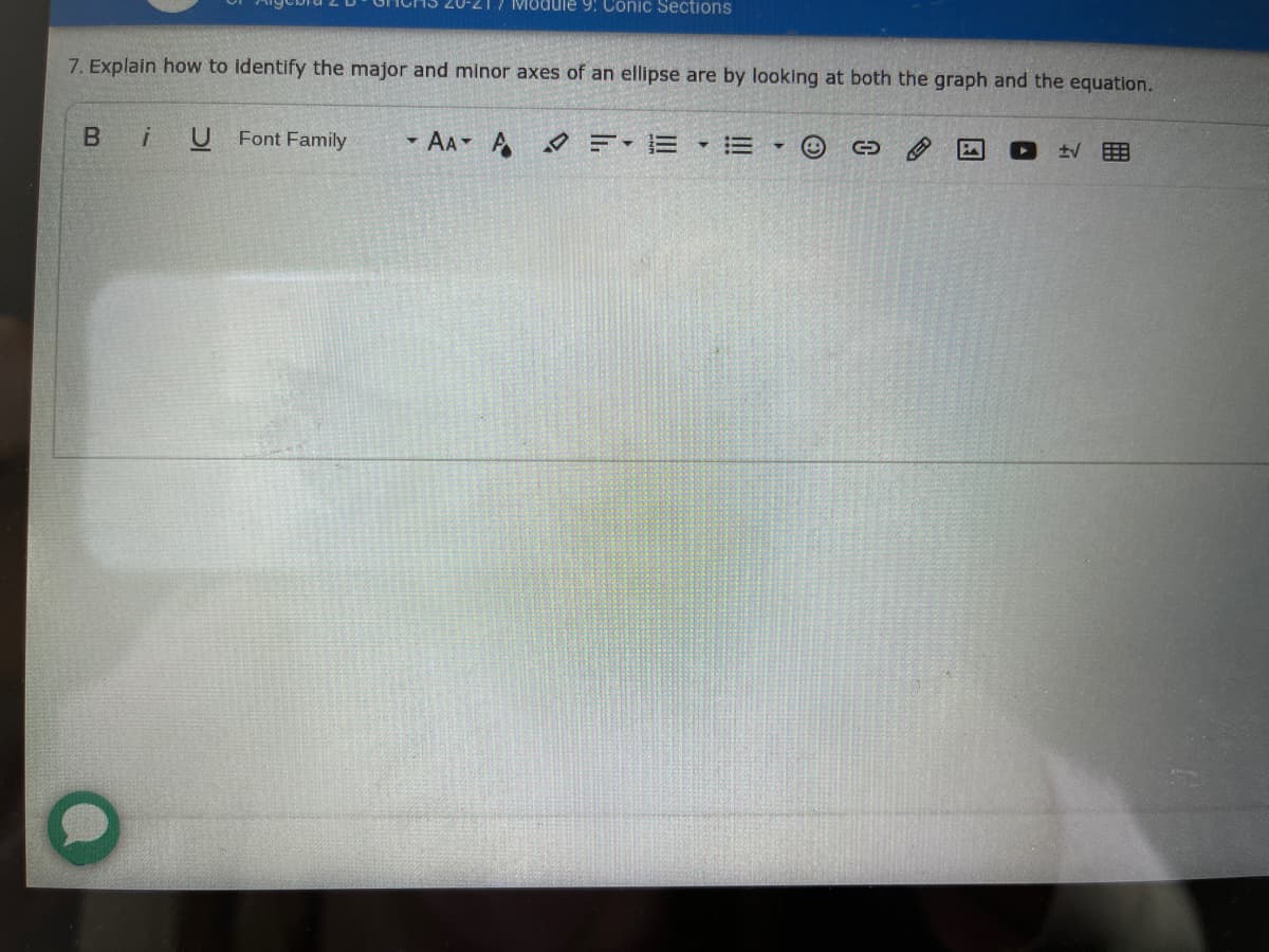 Module 9: 0onic Sections
7. Explain how to identify the major and minor axes of an ellipse are by looking at both the graph and the equation.
U Font Family
- AA A
