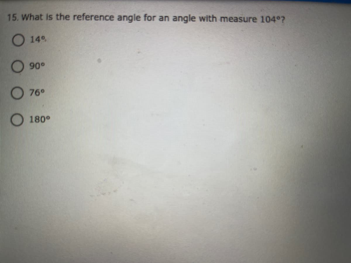 15. What is the reference angle for an angle with measure 104°?
O 14°.
90°
O 76°
O 180°
