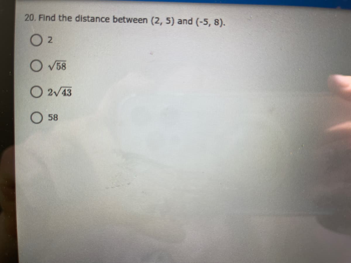 20. Find the distance between (2, 5) and (-5, 8).
O 2
O V58
O 2v43
58
