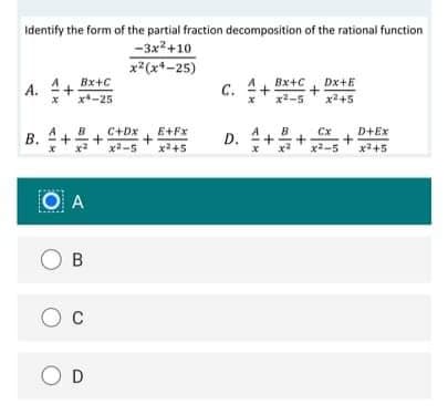 Identify the form of the partial fraction decomposition of the rational function
-3x2+10
x*(x+-25)
Bx+C
A.
с.
Bx+C
Dx+E
+
x*-25
x2-5
x2+5
B. +
D. ++
C+Dx
E+Fx
D+Ex
x-5
xa+5
x2-5
x+5
O A
O B
O D
