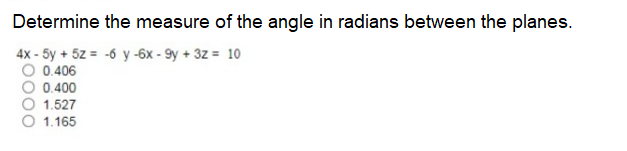 Determine the measure of the angle in radians between the planes.
4x - 5y + 5z = -6 y -6x - 9y + 3z = 10
O 0.406
O 0.400
1.527
1.165
