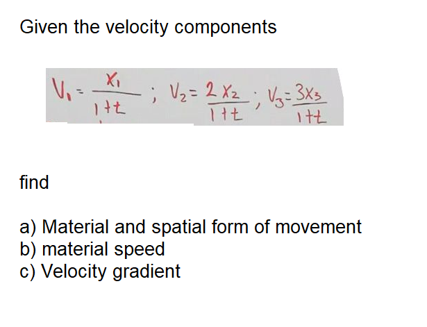 Given the velocity components
; Vz=2 Xz: Va-3xs
find
a) Material and spatial form of movement
b) material speed
c) Velocity gradient
