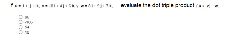 If u- i+ j+ k, v= 10 i +4j+6 k, y w= 8 i+9j+7 k, evaluate the dot triple product (u x v) -
W.
86
-106
54
10
0000
