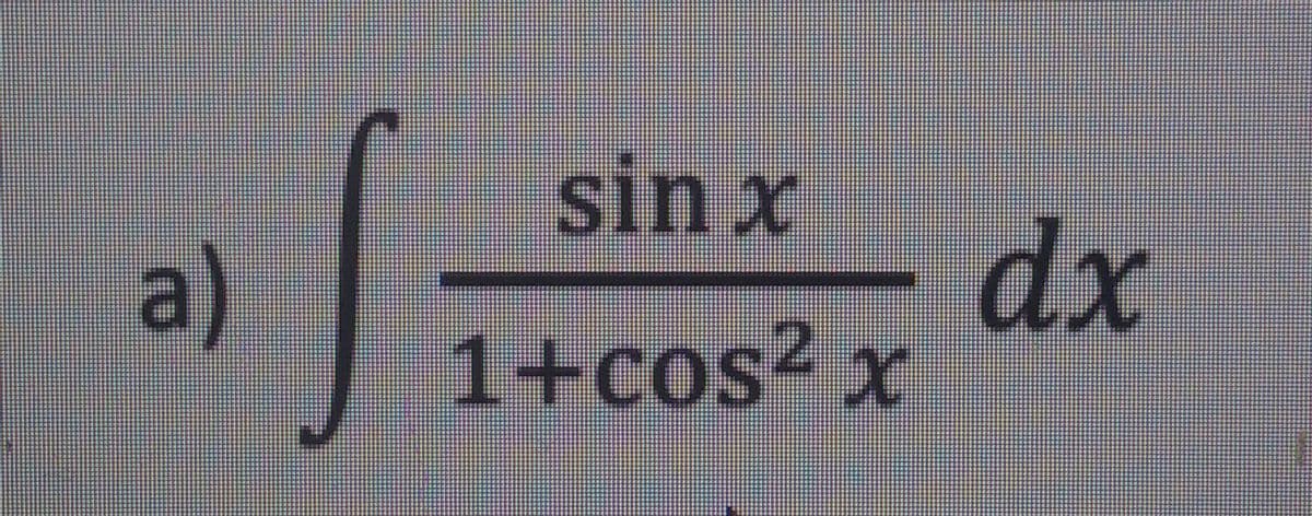 sin x
a)
dx
1+cos² x
