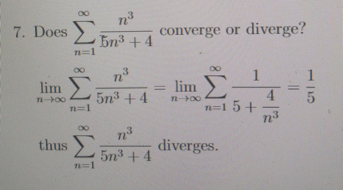 7. Does
converge or diverge?
bn3 + 4
n=1
1
lim
lim
5n³ +4
4.
=15+
n
thus
diverges.
5n3 + 4
